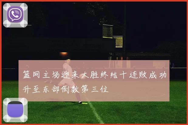 篮网主场迎来大胜终结十连败成功升至东部倒数第三位