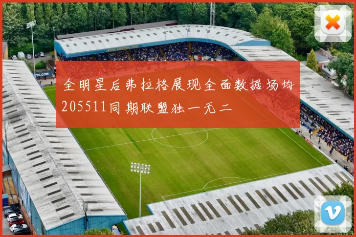 全明星后弗拉格展现全面数据场均205511同期联盟独一无二