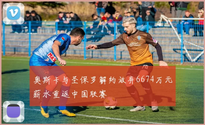 奥斯卡与圣保罗解约放弃6674万元薪水重返中国联赛