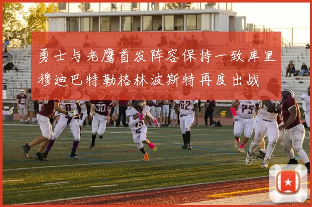 勇士与老鹰首发阵容保持一致库里穆迪巴特勒格林波斯特再度出战