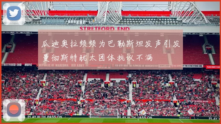 瓜迪奥拉频频为巴勒斯坦发声引发曼彻斯特犹太团体抗议不满