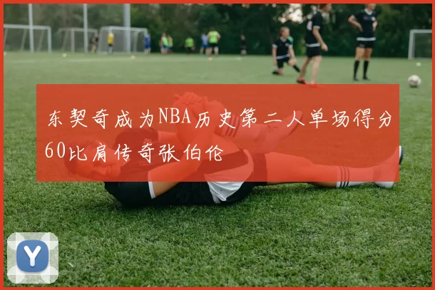东契奇成为NBA历史第二人单场得分60比肩传奇张伯伦