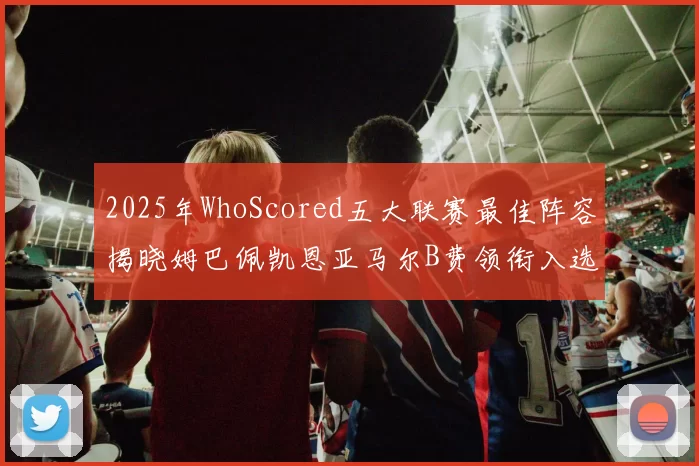 2025年WhoScored五大联赛最佳阵容揭晓姆巴佩凯恩亚马尔B费领衔入选